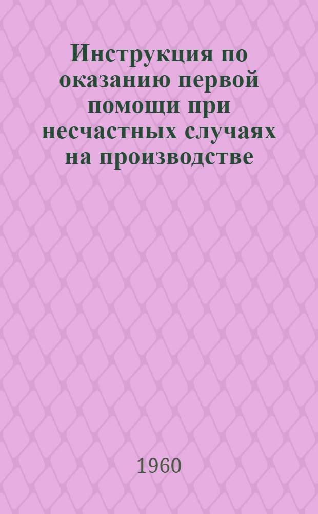 Инструкция по оказанию первой помощи при несчастных случаях на производстве : Утв. М-вом геологии и охраны недр СССР и ЦК Профсоюза рабочих геол.-развед. работ