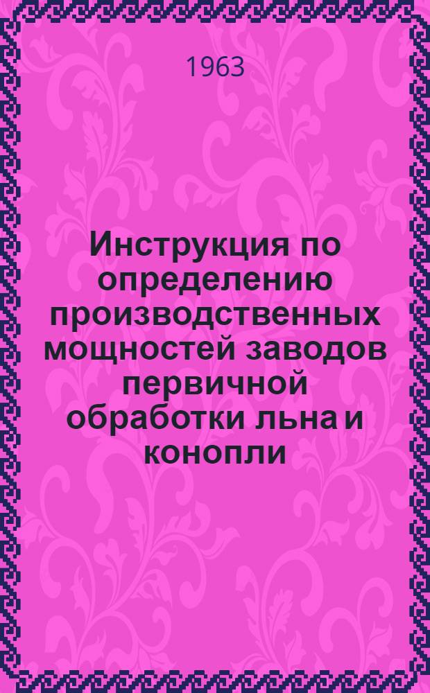 Инструкция по определению производственных мощностей заводов первичной обработки льна и конопли : Утв. 25/X 1963 г.