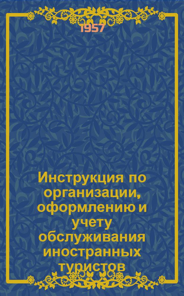 Инструкция по организации, оформлению и учету обслуживания иностранных туристов : Утв. 28/I 1957 г.