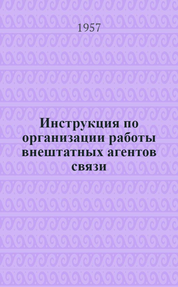 Инструкция по организации работы внештатных агентов связи : Утв. 31/V 1957 г.