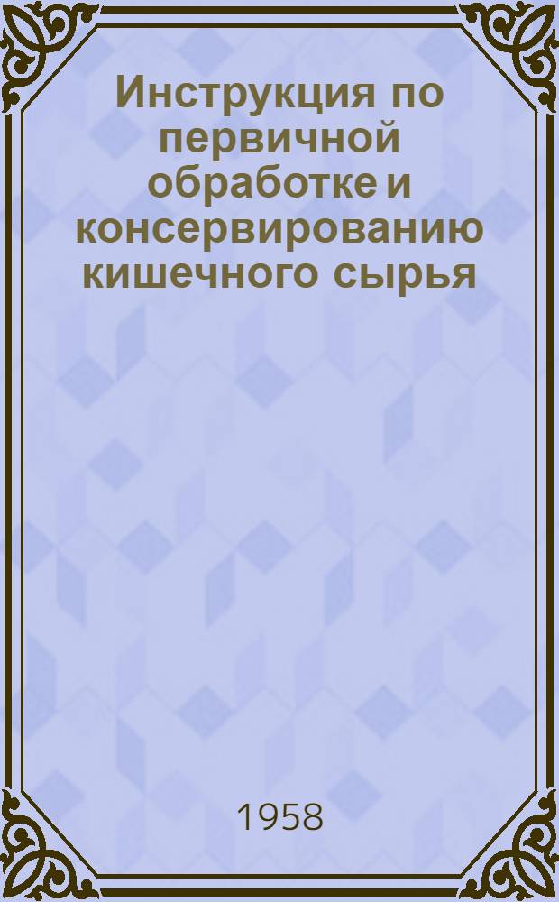 Инструкция по первичной обработке и консервированию кишечного сырья : Утв. 8/X 1957 г.