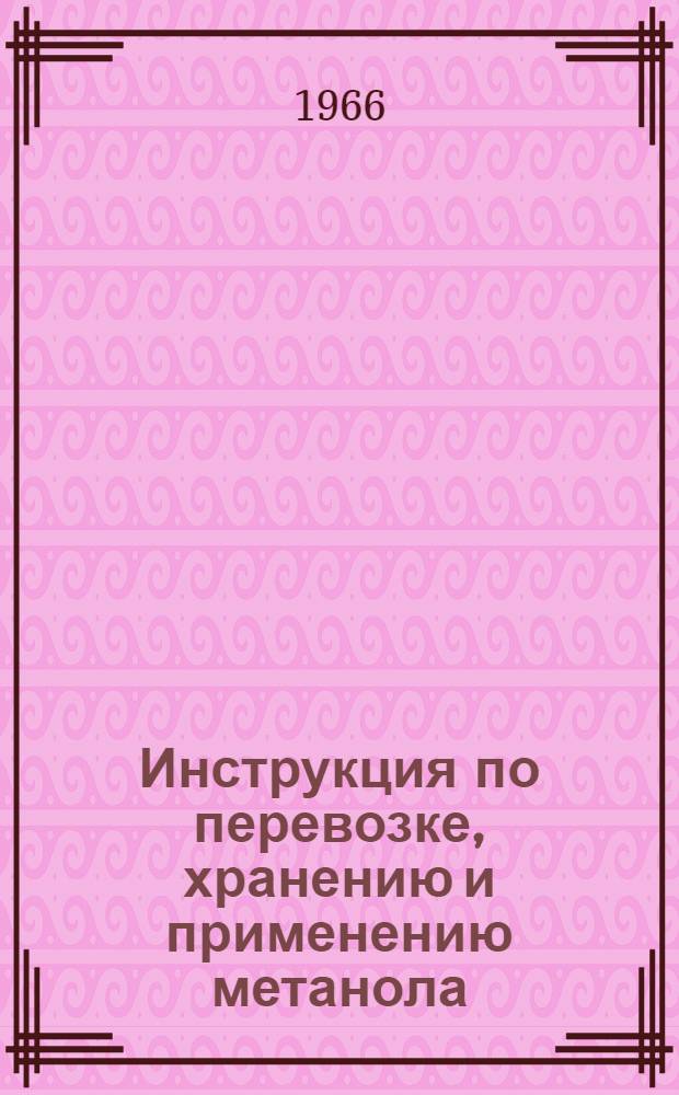 Инструкция по перевозке, хранению и применению метанола : Утв. в 1966 г.