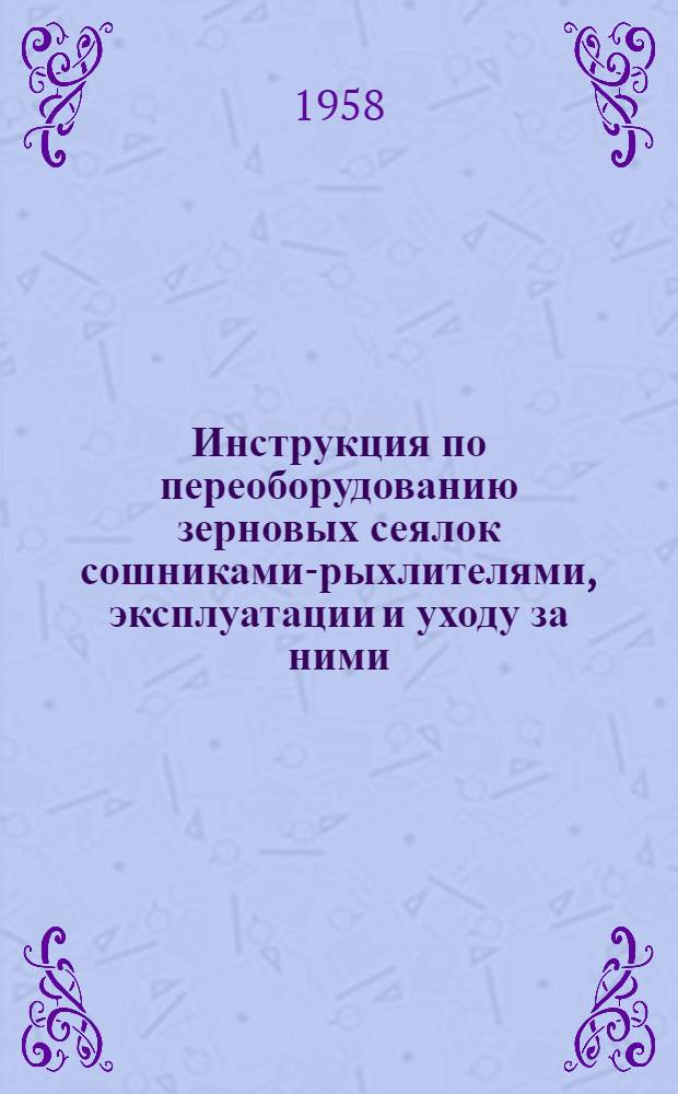 Инструкция по переоборудованию зерновых сеялок сошниками-рыхлителями, эксплуатации и уходу за ними