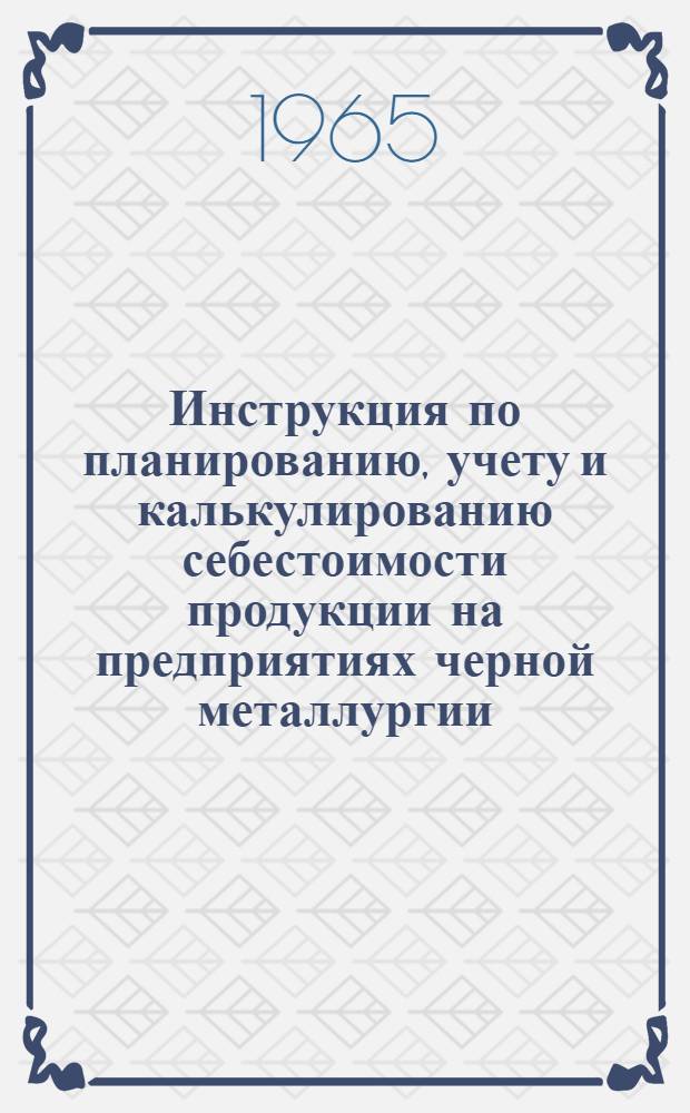 Инструкция по планированию, учету и калькулированию себестоимости продукции на предприятиях черной металлургии : Коксохим. производство : Утв. Госпланом СССР и др. 15/X 1964 г