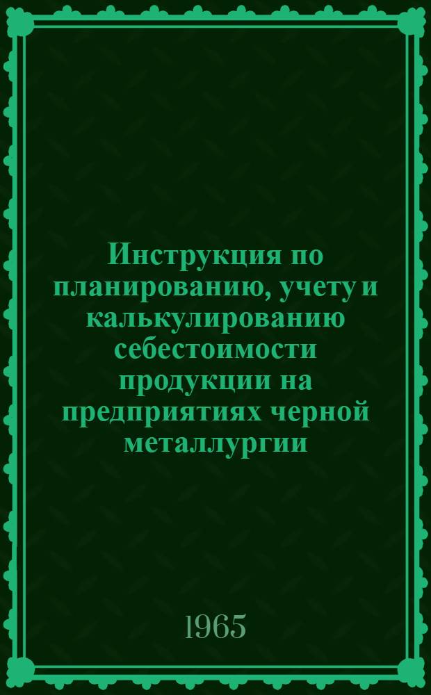 Инструкция по планированию, учету и калькулированию себестоимости продукции на предприятиях черной металлургии : Мартеновское производство : Утв. Госпланом СССР и др. 15/X 1964 г
