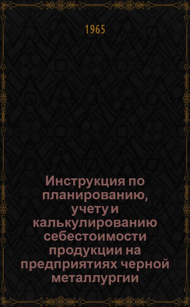 Инструкция по планированию, учету и калькулированию себестоимости продукции на предприятиях черной металлургии : Производство ферросплавов : Утв. Госпланом СССР и др. 15/X 1964 г