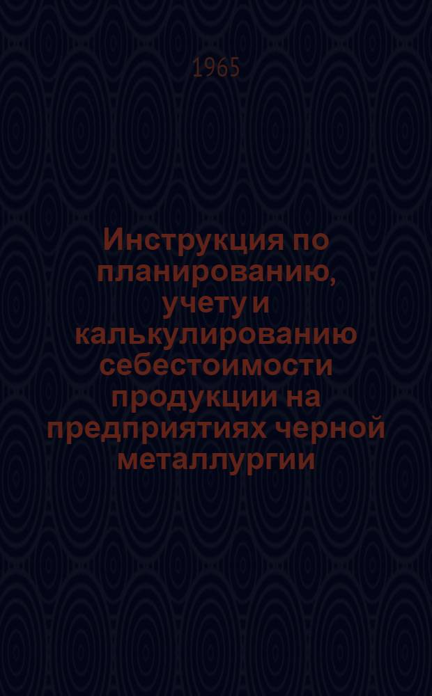 Инструкция по планированию, учету и калькулированию себестоимости продукции на предприятиях черной металлургии : Производство чугунных труб : Утв. Госпланом СССР и др. 15/X 1964 г