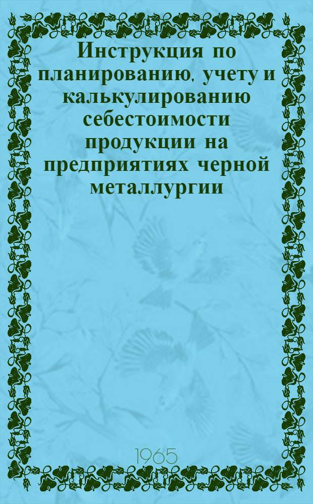 Инструкция по планированию, учету и калькулированию себестоимости продукции на предприятиях черной металлургии : Прокатное производство : Утв. Госпланом СССР и др. 15/X 1964 г
