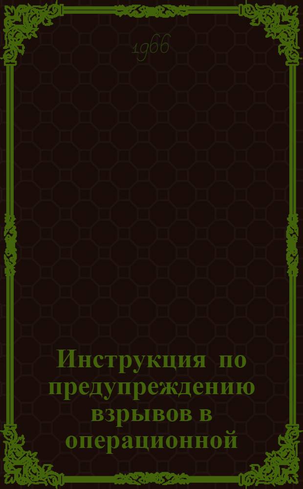 Инструкция по предупреждению взрывов в операционной : Утв. 21/VII 1965 г