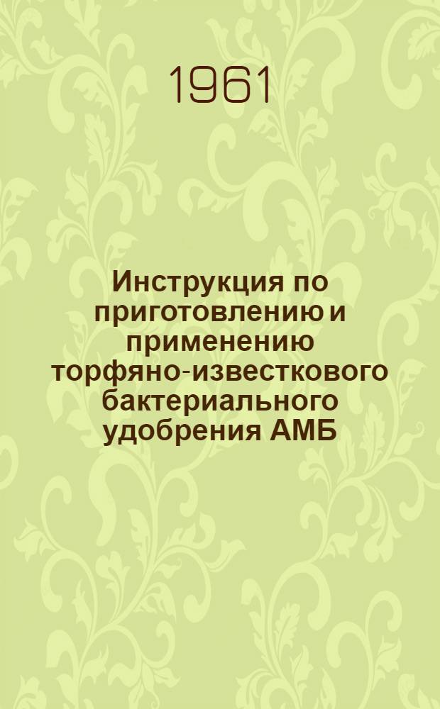 Инструкция по приготовлению и применению торфяно-известкового бактериального удобрения АМБ : Утв. Ленингр. обл. упр. сел. хозяйства 26/III 1956 г