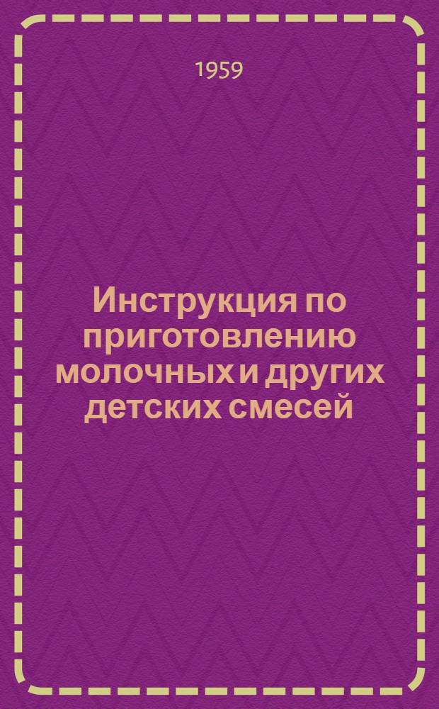 Инструкция по приготовлению молочных и других детских смесей : Утв. М-вом здравоохранения МССР 20/XII 1958 г