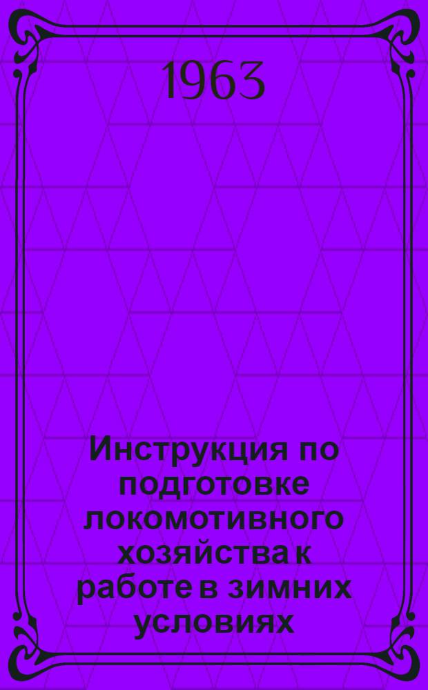 Инструкция по подготовке локомотивного хозяйства к работе в зимних условиях : ЦТ/2203 : Утв. 25/VII 1962 г