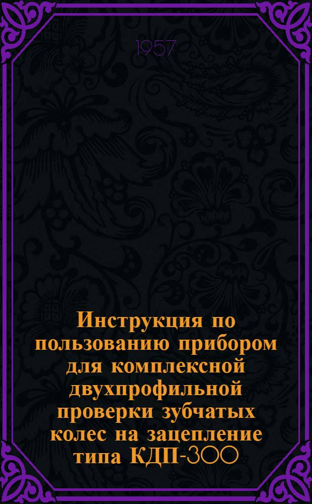 Инструкция по пользованию прибором для комплексной двухпрофильной проверки зубчатых колес на зацепление типа КДП-300