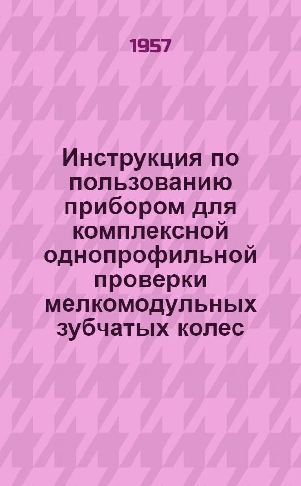 Инструкция по пользованию прибором для комплексной однопрофильной проверки мелкомодульных зубчатых колес