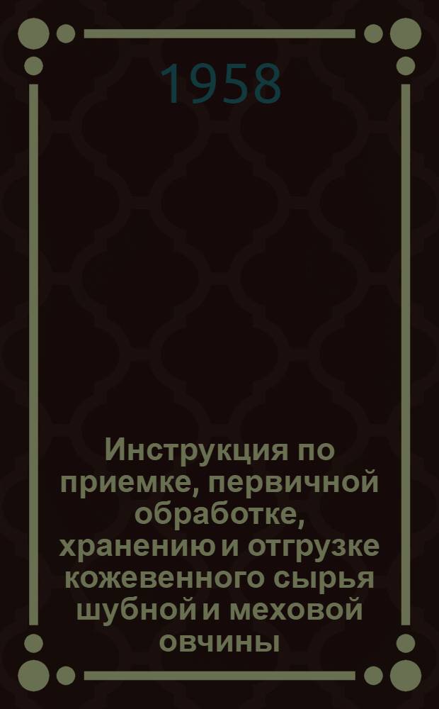 Инструкция по приемке, первичной обработке, хранению и отгрузке кожевенного сырья шубной и меховой овчины : Утв. 8/X 1957 г.