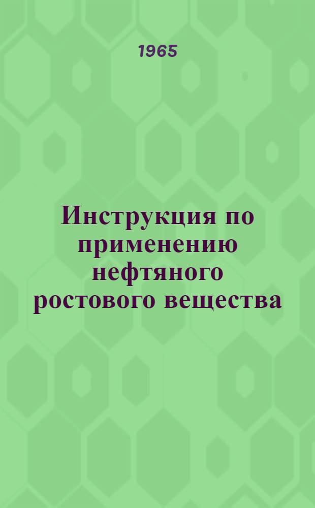Инструкция по применению нефтяного ростового вещества (НРВ) в хлопководстве и других отраслях растениеводства : Утв. 3/IV 1965 г