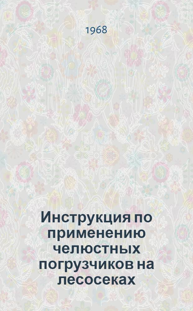 Инструкция по применению челюстных погрузчиков на лесосеках : Утв. 14/VI 1968 г