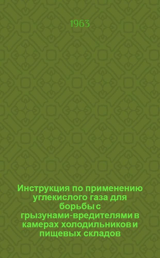 Инструкция по применению углекислого газа для борьбы с грызунами-вредителями в камерах холодильников и пищевых складов : Утв. 14/I 1963 г.