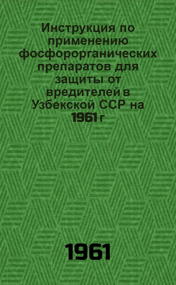 Инструкция по применению фосфорорганических препаратов для защиты от вредителей в Узбекской ССР на 1961 г. : Утв. в 1961 г