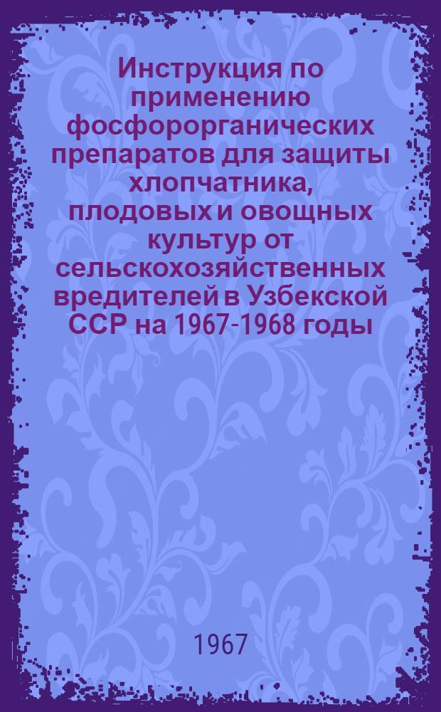 Инструкция по применению фосфорорганических препаратов для защиты хлопчатника, плодовых и овощных культур от сельскохозяйственных вредителей в Узбекской ССР на 1967-1968 годы