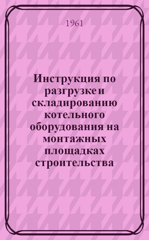 Инструкция по разгрузке и складированию котельного оборудования на монтажных площадках строительства