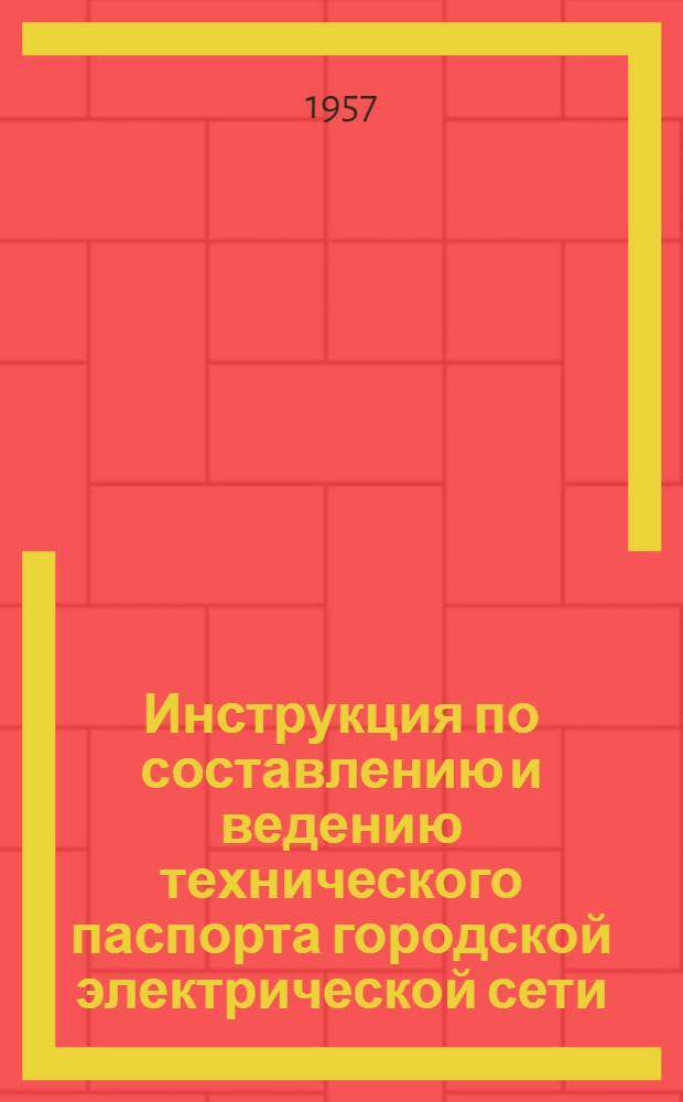 Инструкция по составлению и ведению технического паспорта городской электрической сети : Утв. 28/I 1957 г.