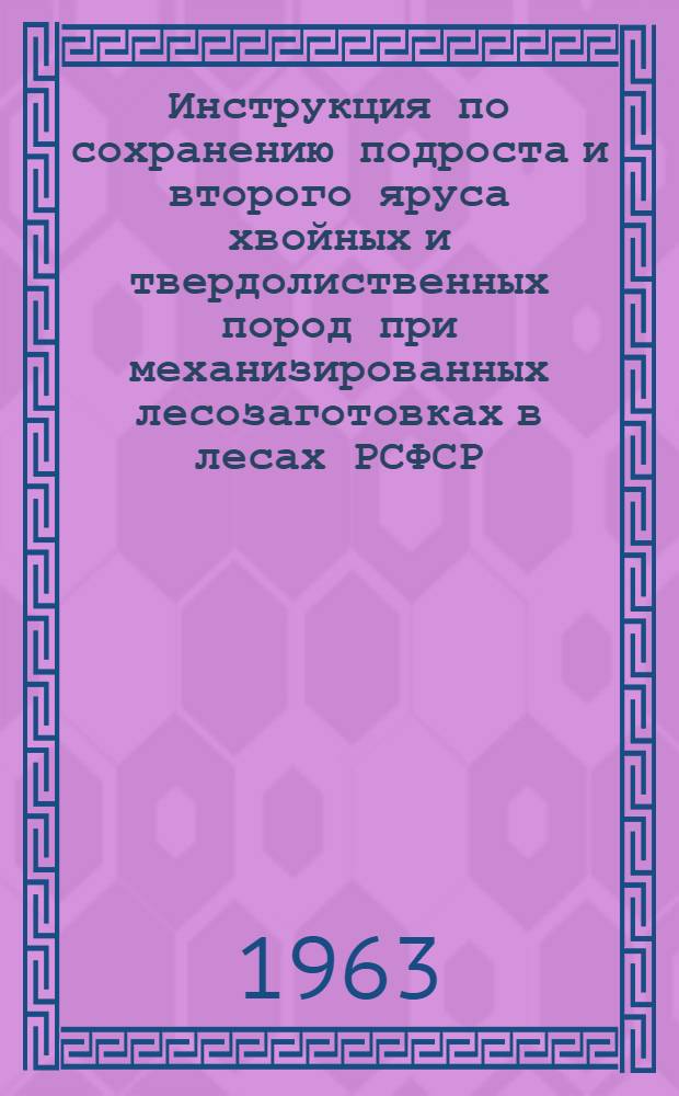 Инструкция по сохранению подроста и второго яруса хвойных и твердолиственных пород при механизированных лесозаготовках в лесах РСФСР : Утв. 22/I 1963 г