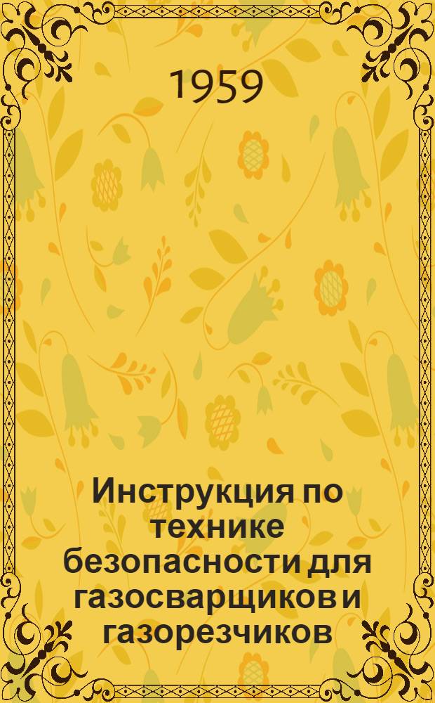 Инструкция по технике безопасности для газосварщиков и газорезчиков : Утв. 20/XI 1958 г.