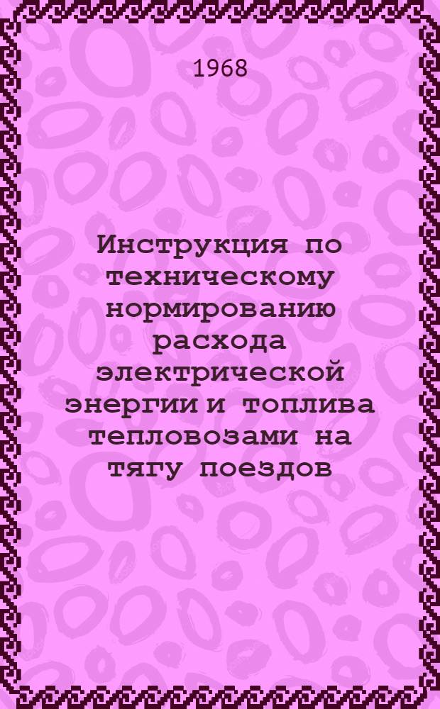 Инструкция по техническому нормированию расхода электрической энергии и топлива тепловозами на тягу поездов : ЦТ/2564 : Утв. 20/V 1967 г.