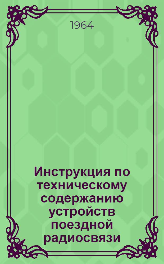 Инструкция по техническому содержанию устройств поездной радиосвязи : ЦШ/2348 : Утв. 24/III 1964 г
