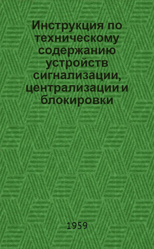Инструкция по техническому содержанию устройств сигнализации, централизации и блокировки (СЦБ) : Утв. 4/IX 1959 г