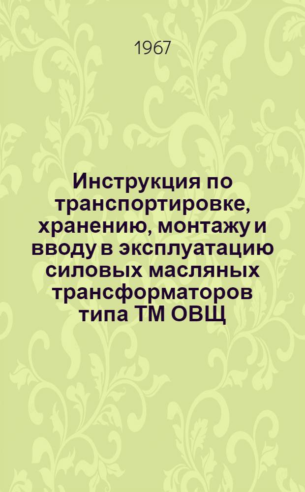 Инструкция по транспортировке, хранению, монтажу и вводу в эксплуатацию силовых масляных трансформаторов типа ТМ ОВЩ : 460.017