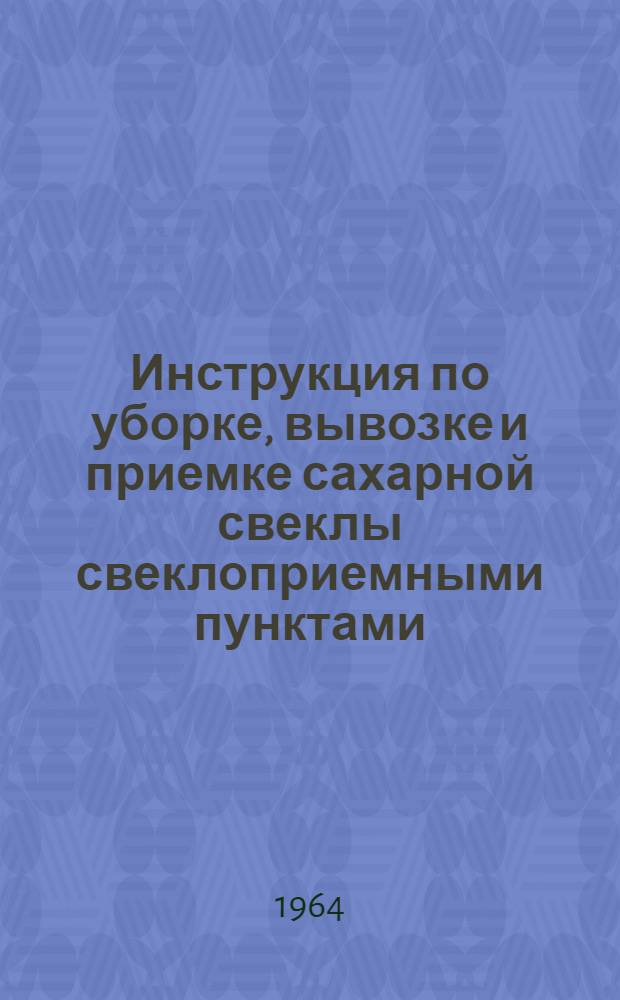 Инструкция по уборке, вывозке и приемке сахарной свеклы свеклоприемными пунктами : Утв. Упр. пищевой пром-сти Киргиз. ССР и М-вом производства и заготовок сельхозпродуктов Киргиз. ССР в авг. 1964 г