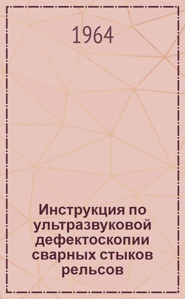 Инструкция по ультразвуковой дефектоскопии сварных стыков рельсов : Утв. 13/VI 1964 г