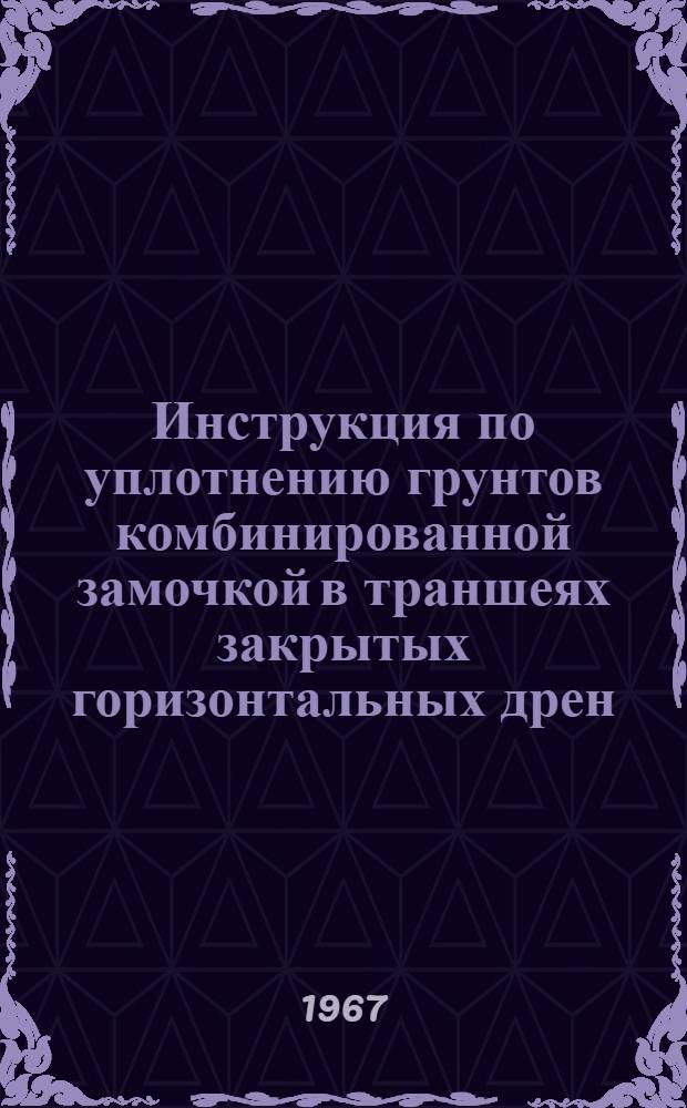 Инструкция по уплотнению грунтов комбинированной замочкой в траншеях закрытых горизонтальных дрен, прокладываемых в орошаемой зоне