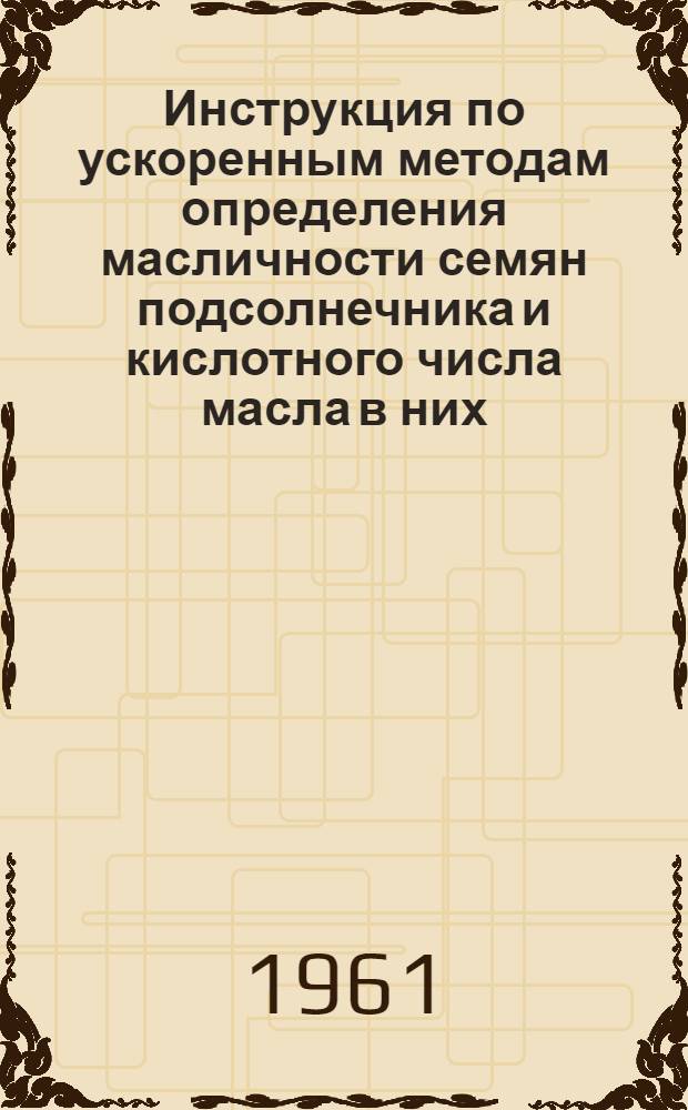 Инструкция по ускоренным методам определения масличности семян подсолнечника и кислотного числа масла в них