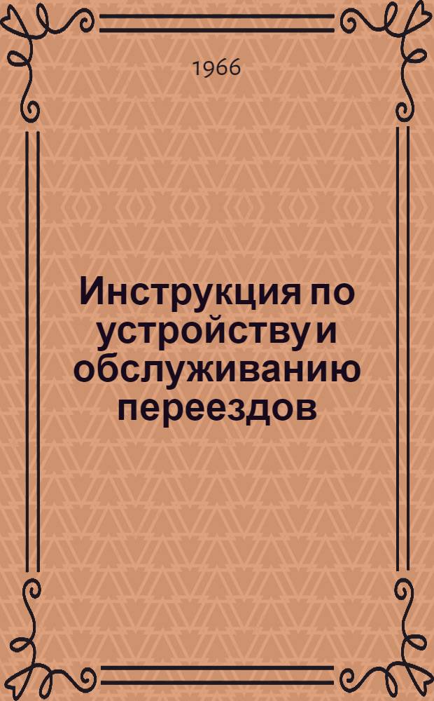 Инструкция по устройству и обслуживанию переездов : ЦП/2415 : Утв. 23/VIII 1965 г