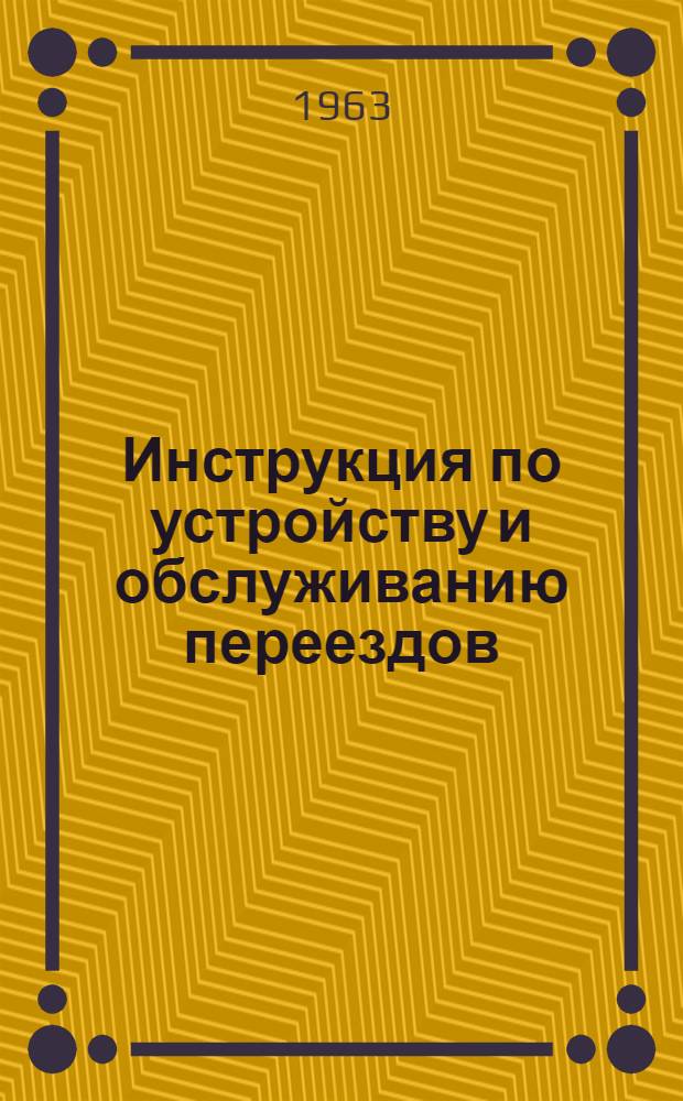 Инструкция по устройству и обслуживанию переездов : ЦП/2132 : Утв. 28/XI 1961 г