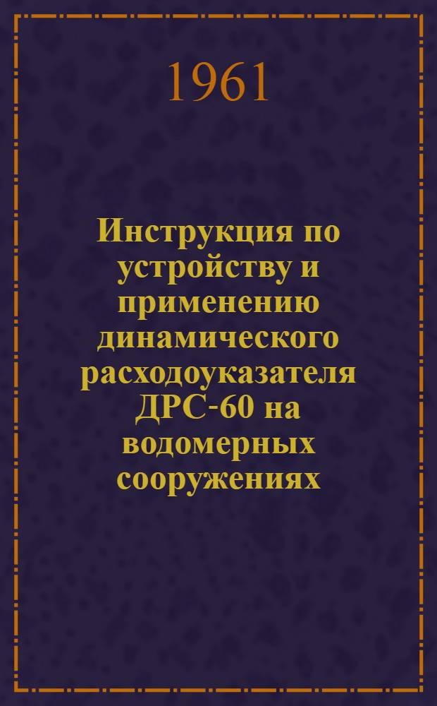 Инструкция по устройству и применению динамического расходоуказателя ДРС-60 на водомерных сооружениях