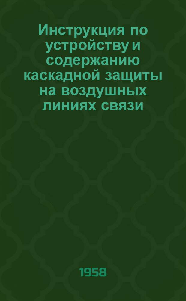Инструкция по устройству и содержанию каскадной защиты на воздушных линиях связи : Утв. 22/VII 1958 г.