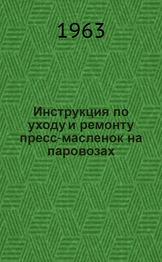 Инструкция по уходу и ремонту пресс-масленок на паровозах : ЦТ/2236 : Утв. 24/XI 1962 г