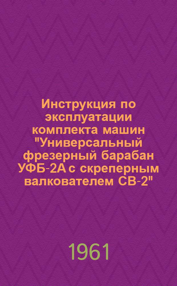 Инструкция по эксплуатации комплекта машин "Универсальный фрезерный барабан УФБ-2А с скреперным валкователем СВ-2"