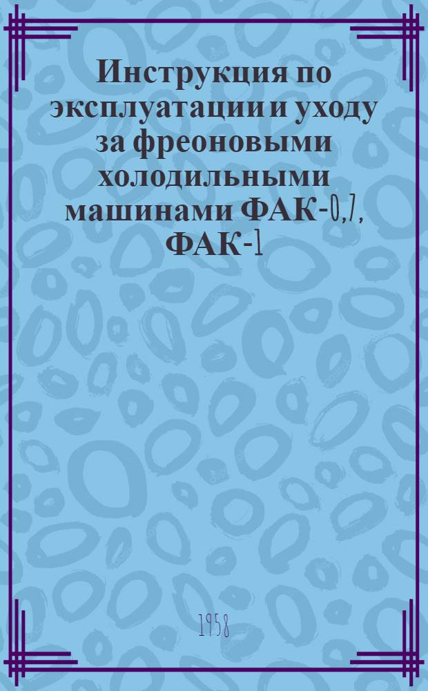 Инструкция по эксплуатации и уходу за фреоновыми холодильными машинами ФАК-0,7, ФАК-1,1, ФАК-1,5