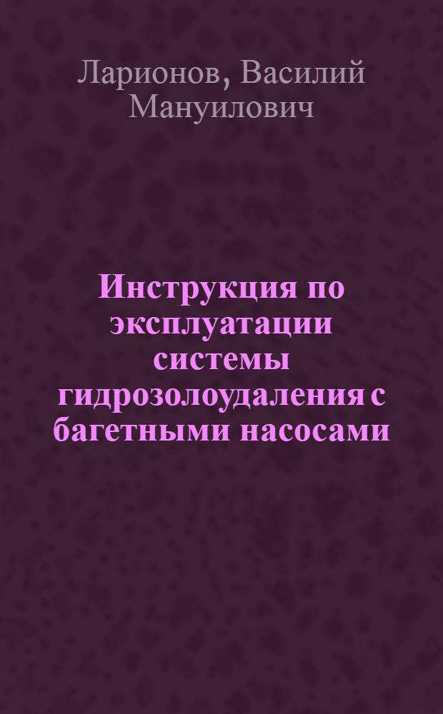 Инструкция по эксплуатации [системы] гидрозолоудаления с багетными насосами : Утв. 13/X 1956 г.