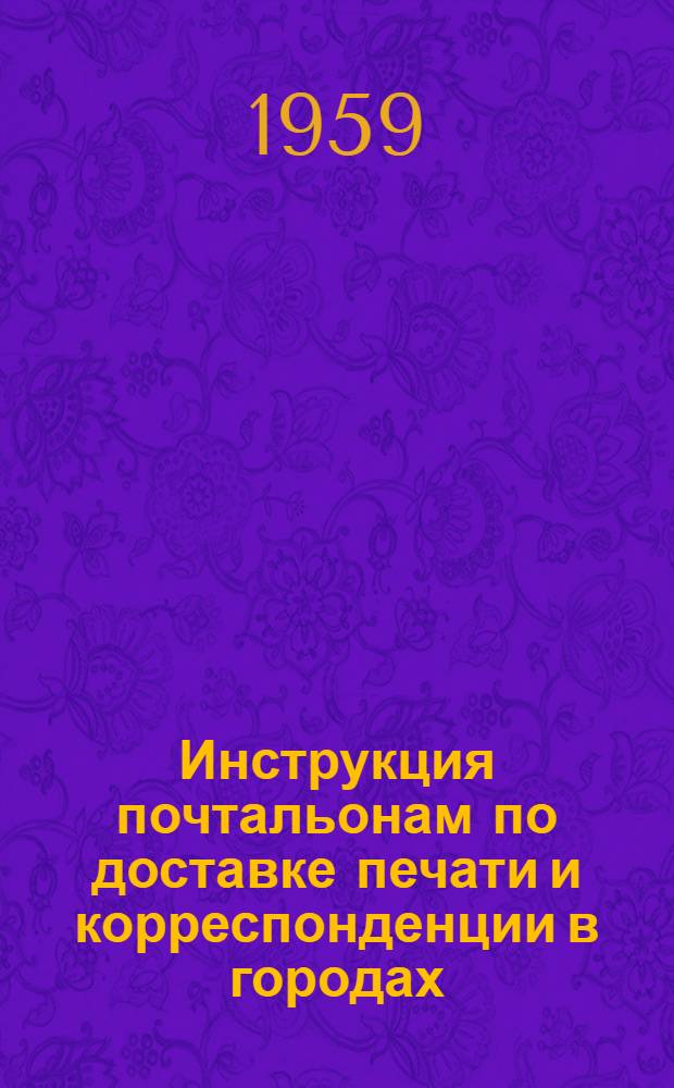 Инструкция почтальонам по доставке печати и корреспонденции в городах : Утв. 15/V 1959 г