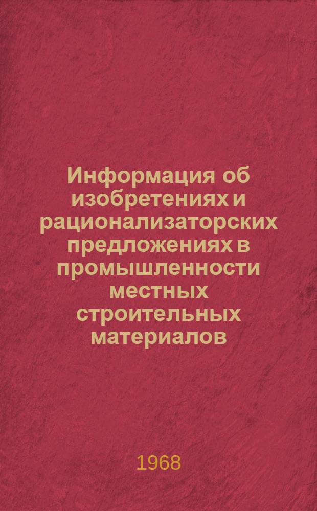 Информация об изобретениях и рационализаторских предложениях в промышленности местных строительных материалов. (1966-1967 гг.) : Сборник