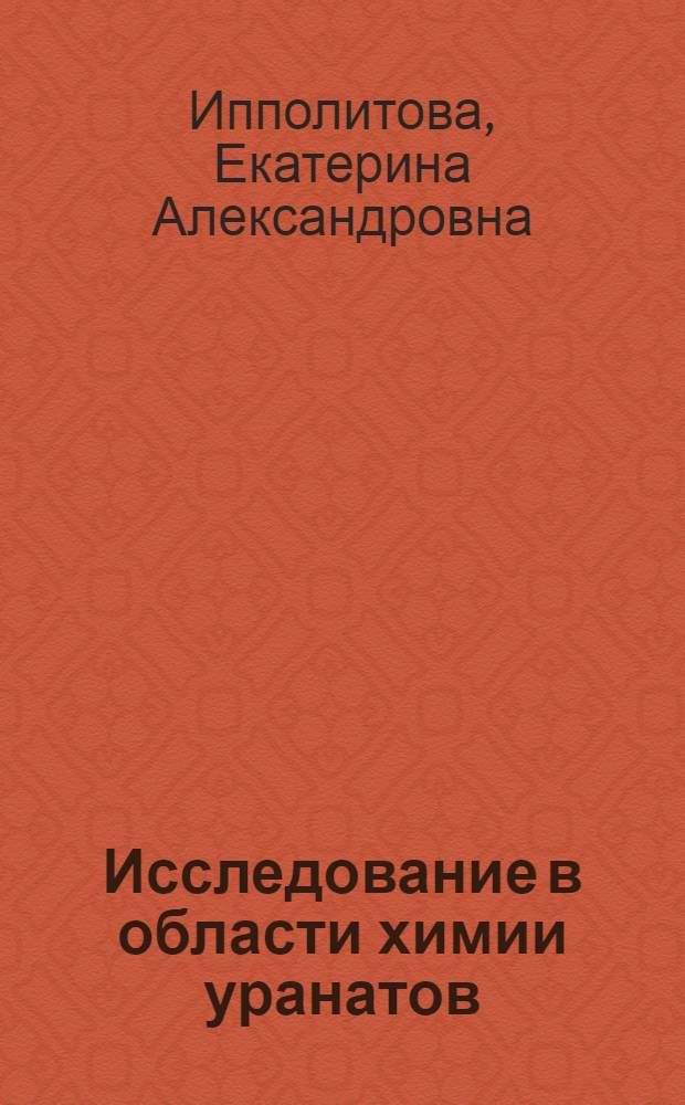 Исследование в области химии уранатов : Доклад на соискание учен. степени доктора хим. наук
