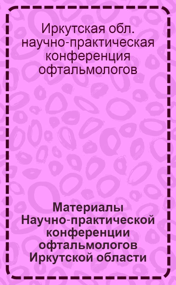 Материалы Научно-практической конференции офтальмологов Иркутской области