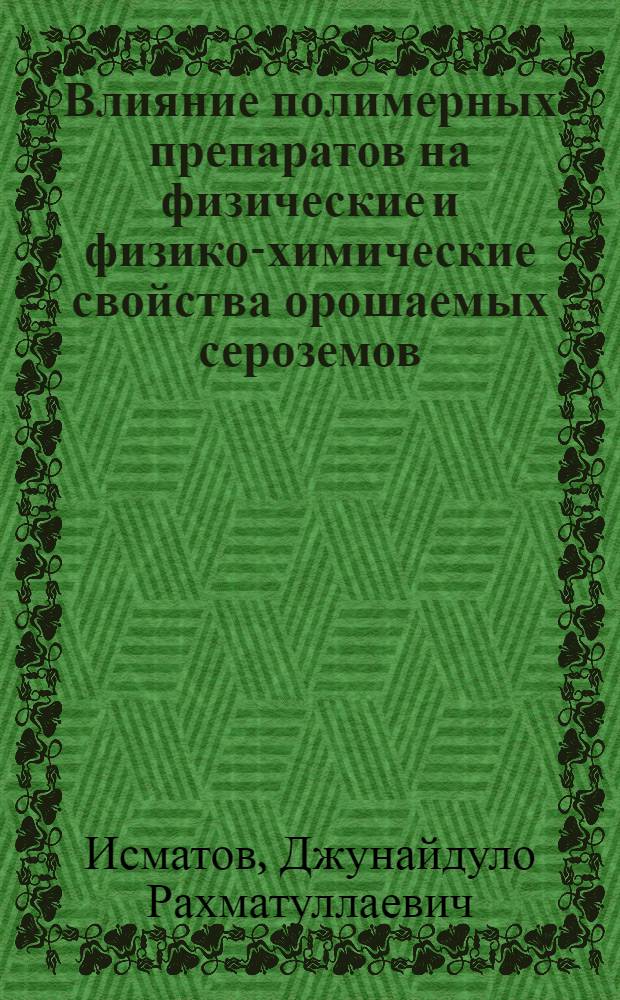 Влияние полимерных препаратов на физические и физико-химические свойства орошаемых сероземов : Автореферат дис. на соискание учен. степени канд. биол. наук по разделу почвоведения