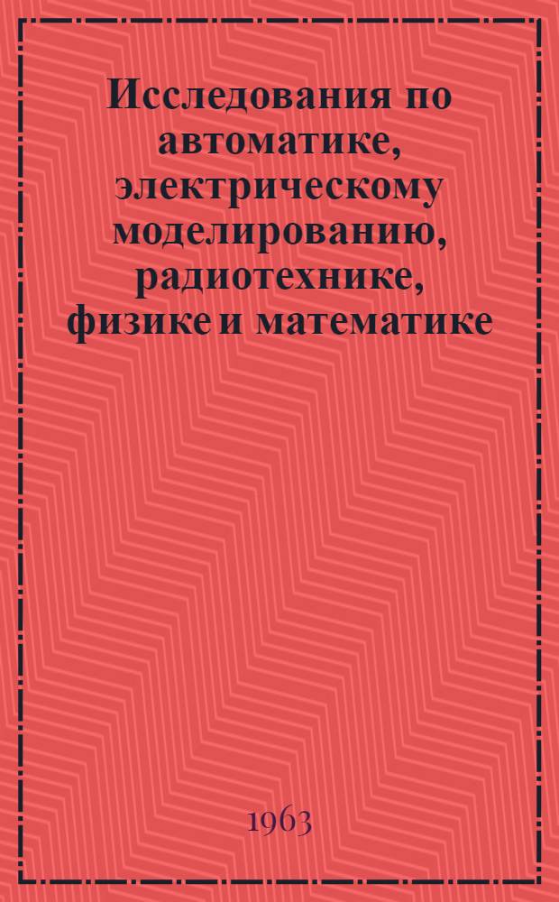 Исследования по автоматике, электрическому моделированию, радиотехнике, физике и математике : Сборник статей